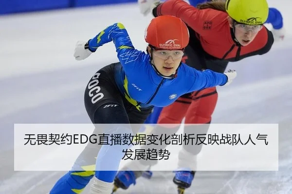 无畏契约EDG直播数据变化剖析反映战队人气发展趋势
