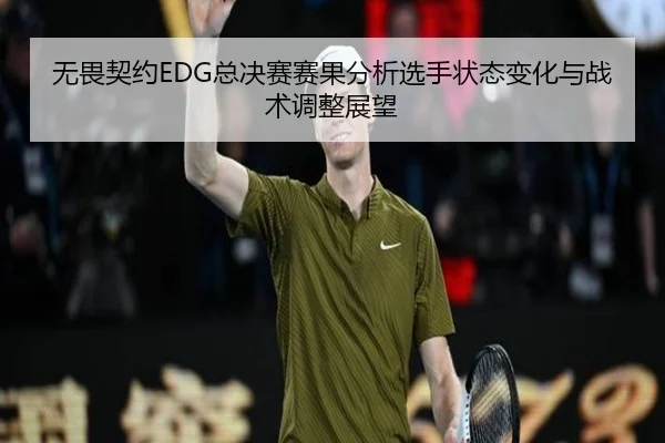 无畏契约EDG总决赛赛果分析选手状态变化与战术调整展望